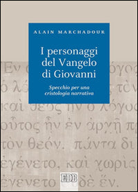 I personaggi del Vangelo di Giovanni. Specchio per una cristologia narrativa - Alain Marchadour