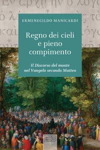 Il regno dei cieli e pieno compimento. Il discorso del monte nel Vangelo secondo Matteo - Ermenegildo Manicardi
