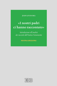 «I nostri padri ci hanno raccontato». Introduzione all'analisi dei racconti dell'Antico Testamento. Nuova ediz. - Jean-Louis Ska