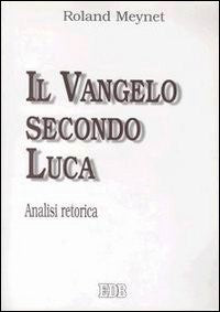 Il Vangelo secondo Luca. Analisi retorica - Roland Meynet