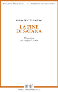 La fine di Satana. Gli esorcismi nel Vangelo di Marco - Francesco Filannino