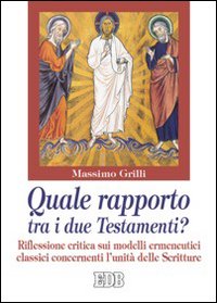 Quale rapporto tra i due Testamenti? Riflessione critica sui modelli ermeneutici classici concernenti l'unità delle Scritture - Massimo Grilli