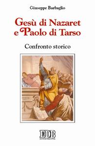 Gesù di Nazaret e Paolo di Tarso. Confronto storico - Giuseppe Barbaglio