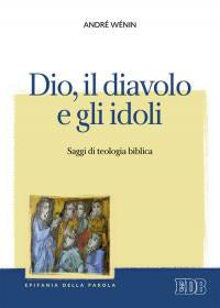 Dio, il diavolo e gli idoli. Saggi di teologia biblica - André Wénin
