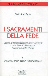 I sacramenti della fede. Saggio di teologia biblica dei sacramenti come «eventi di salvezza» nel tempo della Chiesa vol. 1 - Carlo Rocchetta
