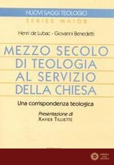 Mezzo secolo di teologia al servizio della Chiesa. Una corrispondenza teologica - Henri de Lubac, Giovanni Benedetti
