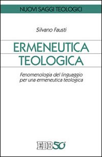 Ermeneutica teologica. Fenomenologia del linguaggio per una ermeneutica teologica - Silvano Fausti