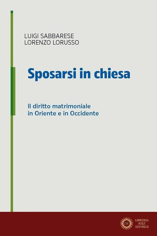 Sposarsi in chiesa. Il diritto matrimoniale in Oriente e in Occidente - Luigi Sabbarese, Lorenzo Lorusso