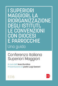 I superiori maggiori, la riorganizzazione degli istituti, le convenzioni con diocesi e parrocchie. Una guida - Conferenza italiana Superiori Maggiori