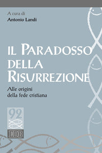 Il paradosso della risurrezione. Alle origini della fede cristiana - A. Landi