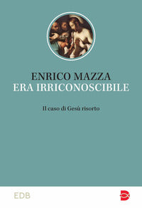 Era irriconoscibile. Il caso di Gesù risorto - Enrico Mazza