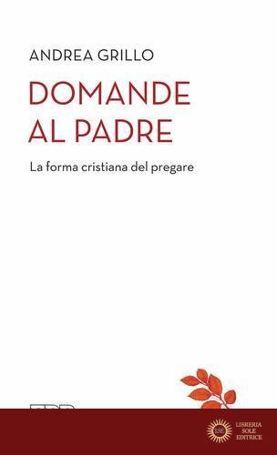 Domande al Padre. La forma cristiana del pregare - Andrea Grillo
