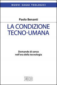La condizione tecno-umana. Domande di senso nell'era della tecnologia - Paolo Benanti