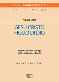 Gesù Cristo figlio di Dio. Vicenda storica e sviluppi della tradizione ecclesiale. Nuova ediz. - Nicola Ciola