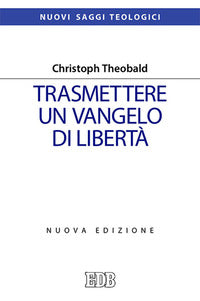 Trasmettere un Vangelo di libertà. Nuova ediz. - Christoph Theobald