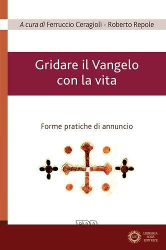 Gridare il Vangelo con la vita. Forme pratiche di annuncio - F. Ceragioli, R. Repole