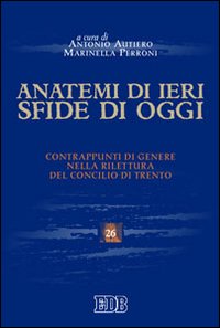 Anatemi di ieri, sfide di oggi. Contrappunti di genere nella rilettura del concilio di Trento - A. Autiero, M. Perroni