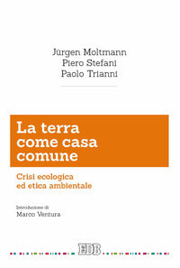 La terra come casa comune. Crisi ecologica ed etica ambientale - Jürgen Moltmann, Piero Stefani, Paolo Trianni
