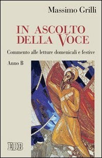 In ascolto della Voce. Commento alle letture domenicali e festive. Anno B - Massimo Grilli