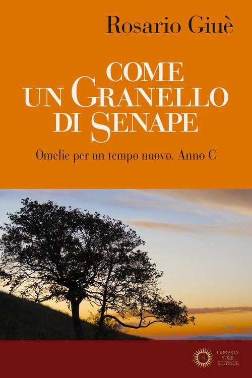 Come un granello di senape. Omelie per un tempo nuovo. Anno C - Rosario Giuè