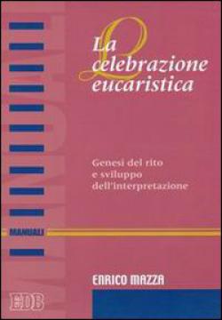 La celebrazione eucaristica. Genesi del rito e sviluppo dell'interpretazione - Enrico Mazza