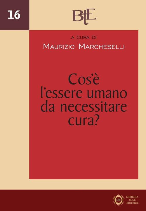 Cos'è l'essere umano da necessitare cura? Atti del Convegno annuale della FTER (15-16 marzo 2022) - M. Marcheselli