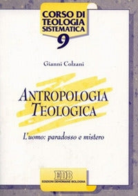Antropologia teologica. L'uomo: paradosso e mistero - Gianni Colzani