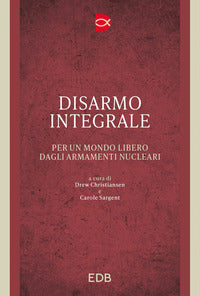 Disarmo integrale. Per un mondo libero dagli armamenti nucleari