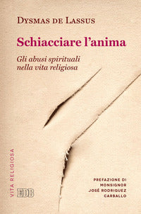Schiacciare l'anima. Gli abusi spirituali nella vita religiosa - Dysmas De Lassus