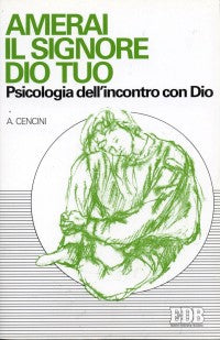 Amerai il Signore tuo Dio. Psicologia dell'incontro con Dio - Amedeo Cencini
