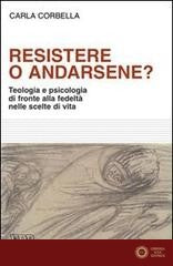 Resistere o andarsene? Teologia e psicologia di fronte alla fedeltà nelle scelte di vita - Carla Corbella