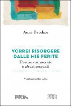 Vorrei risorgere dalle mie ferite. Donne consacrate e abusi sessuali - Anna Deodato