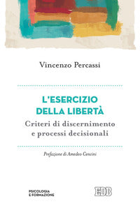 L'esercizio della libertà. Criteri di discernimento e processi decisionali - Vincenzo Percassi