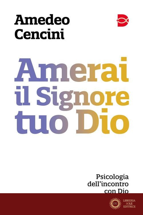 Amerai il Signore tuo Dio. Psicologia dell'incontro con Dio. Nuova ediz.