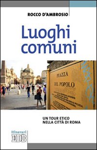 Luoghi comuni. Un tour etico nella città di Roma - Rocco D'Ambrosio