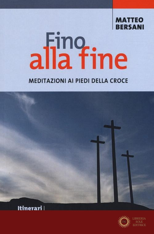 Fino alla fine. Meditazioni ai piedi della croce - Matteo Bersani