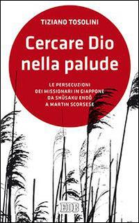 Cercare Dio nella palude. Le persecuzioni dei missionari in Giappone da Shusaki Endo a Martin Scorsese
