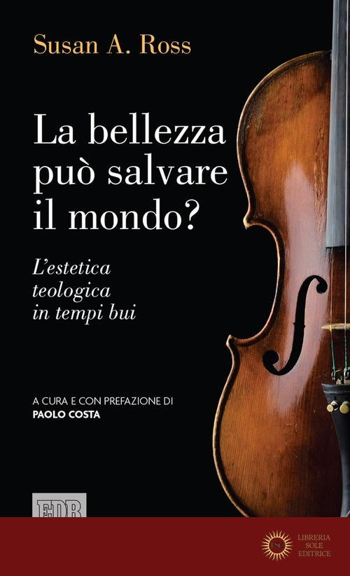 La bellezza può salvare il mondo? L'estetica teologica in tempi bui - Susan A. Ross