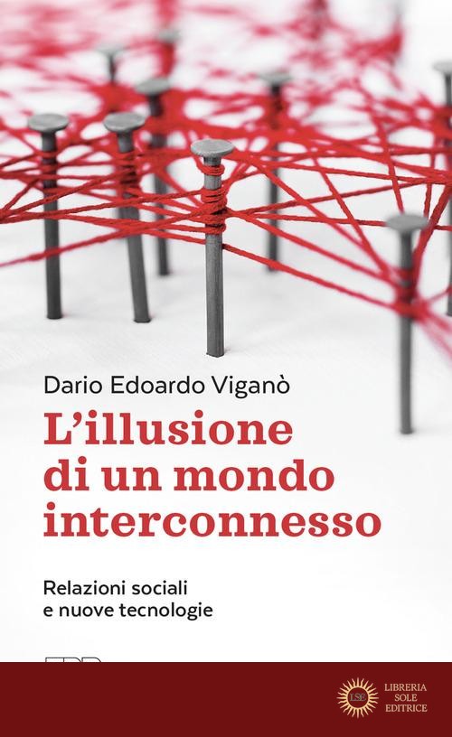 L'illusione di un mondo interconnesso. Relazioni sociali e nuove tecnologie - Dario Edoardo Viganò