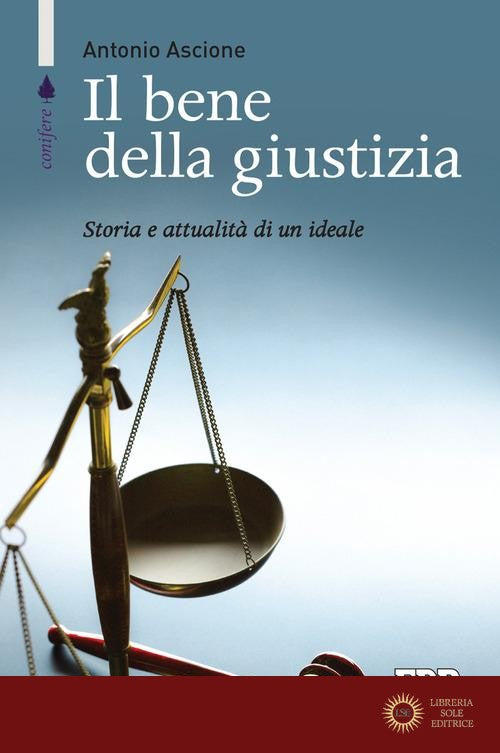 Il bene della giustizia. Storia e attualità di un ideale - Antonio Ascione