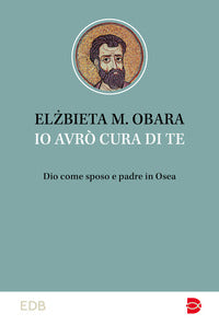 Io avrò cura di te. Dio come sposo e padre in Osea - Elzbieta M. Obara
