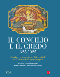 Il concilio e il credo. 325-2025. Storia e trasmissione dei simboli di Nicea e di Costantinopoli - C. Bianchi, A. Melloni, M. Proietti