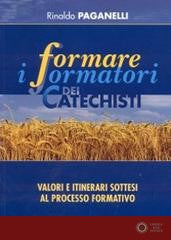 Formare i formatori dei catechisti. Valori e itinerari sottesi al processo formativo - Rinaldo Paganelli