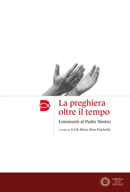 La preghiera oltre il tempo. Commmenti al Padre Nostro - R. Fisichella
