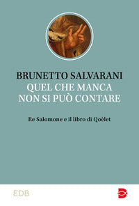 Quel che manca non si può contare. Re Salomone e il libro di Qoèlet - Brunetto Salvarani