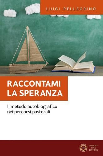 Raccontami la speranza. Il metodo autobiografico nei percorsi pastorali - Luigi Pellegrino
