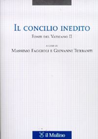 Il Concilio inedito. Fonti del Vaticano II - M. Faggioli, G. Turbanti