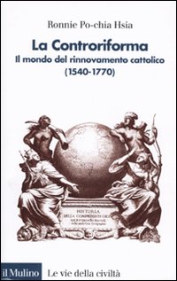 La Controriforma. Il mondo del rinnovamento cattolico (1540-1770) - Ronnie Po-chia Hsia