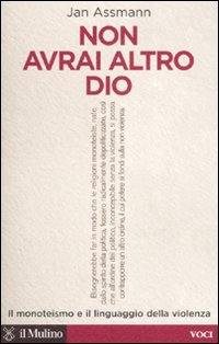 Non avrai altro Dio. Il monoteismo e il linguaggio della violenza - Jan Assmann