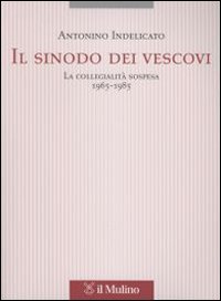 Il sinodo dei vescovi. La collegialità sospesa (1965-1985) - Antonino Indelicato